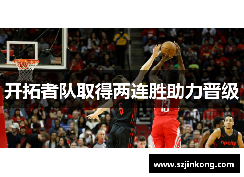 开拓者队取得两连胜助力晋级