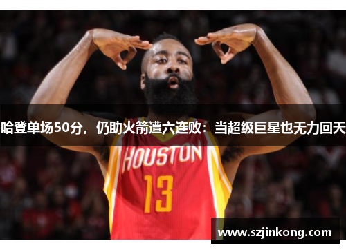 哈登单场50分，仍助火箭遭六连败：当超级巨星也无力回天