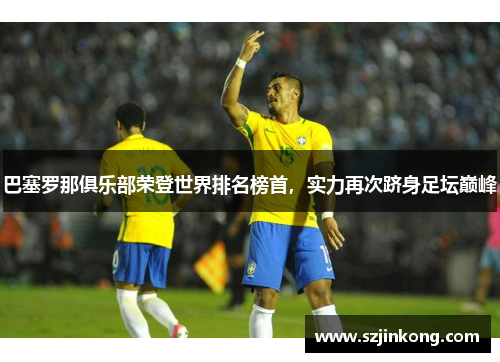 巴塞罗那俱乐部荣登世界排名榜首，实力再次跻身足坛巅峰
