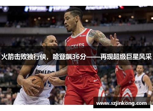 火箭击败独行侠，哈登飙36分——再现超级巨星风采