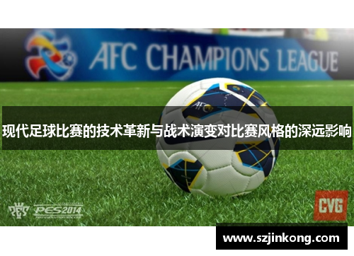 现代足球比赛的技术革新与战术演变对比赛风格的深远影响