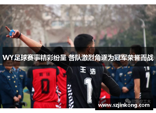 WY足球赛事精彩纷呈 各队激烈角逐为冠军荣誉而战