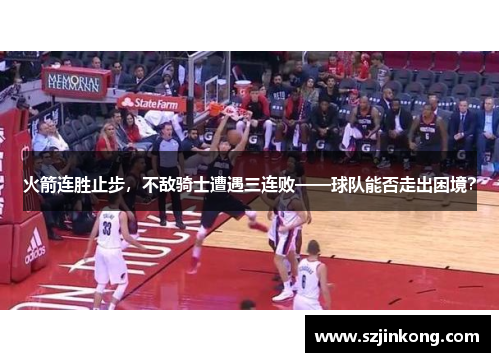 火箭连胜止步，不敌骑士遭遇三连败——球队能否走出困境？