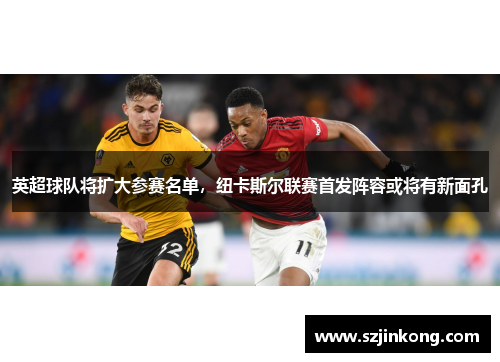 英超球队将扩大参赛名单，纽卡斯尔联赛首发阵容或将有新面孔