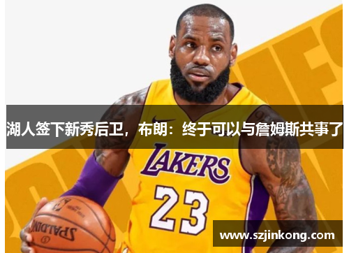 湖人签下新秀后卫，布朗：终于可以与詹姆斯共事了