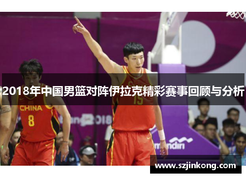 2018年中国男篮对阵伊拉克精彩赛事回顾与分析