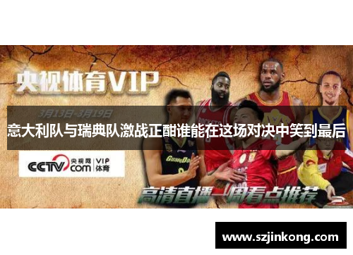 意大利队与瑞典队激战正酣谁能在这场对决中笑到最后