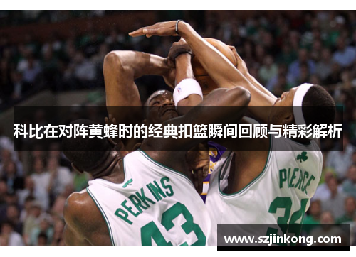 科比在对阵黄蜂时的经典扣篮瞬间回顾与精彩解析