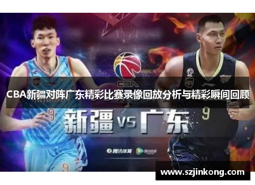 CBA新疆对阵广东精彩比赛录像回放分析与精彩瞬间回顾