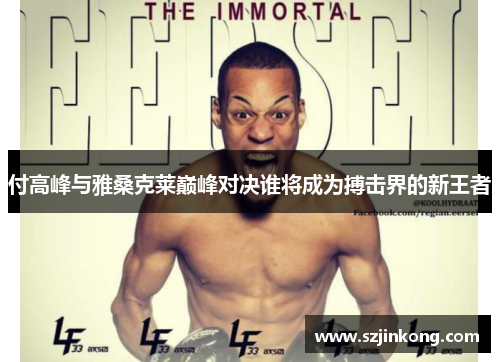 付高峰与雅桑克莱巅峰对决谁将成为搏击界的新王者