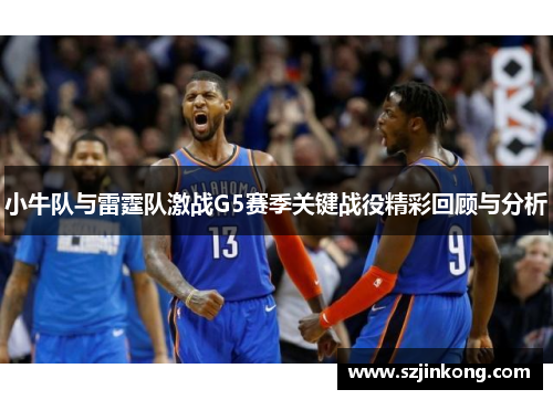 小牛队与雷霆队激战G5赛季关键战役精彩回顾与分析