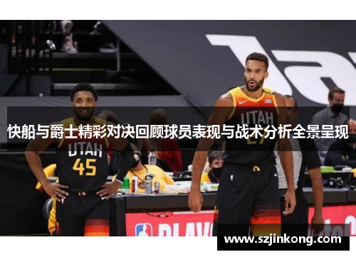 快船与爵士精彩对决回顾球员表现与战术分析全景呈现