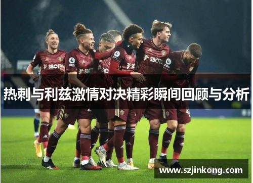 热刺与利兹激情对决精彩瞬间回顾与分析