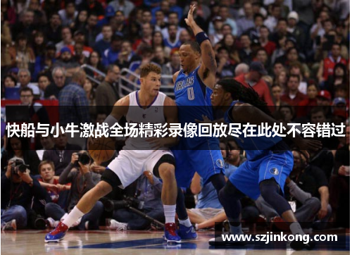 快船与小牛激战全场精彩录像回放尽在此处不容错过